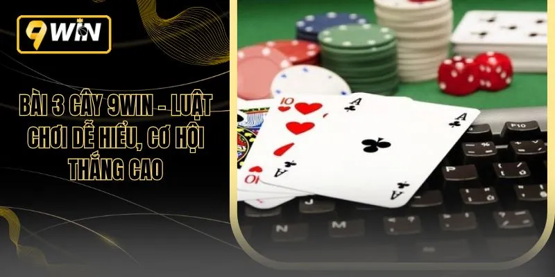 Bài 3 Cây 9WIN – Luật Chơi Dễ Hiểu, Cơ Hội Thắng Cao