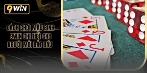 Cách Chơi Mậu Binh 9WIN Chi Tiết Cho Người Mới Bắt Đầu
