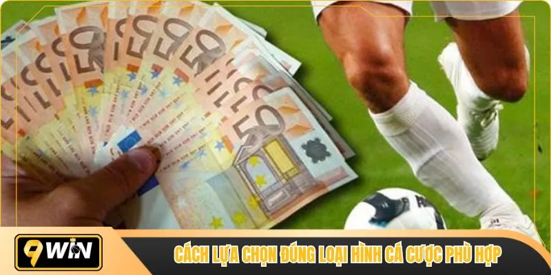 Cách lựa chọn đúng loại hình cá cược phù hợp 