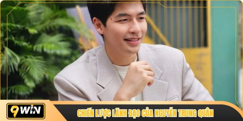 Chiến lược lãnh đạo của Nguyễn Trung Quân đối với nhà cái