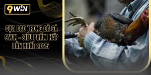 Cựa Dao Trong Đá Gà 9WIN – Siêu Phẩm Hấp Dẫn Nhất 2025 