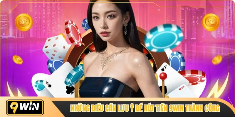 Những điều cần lưu ý để rút tiền 9win thành công