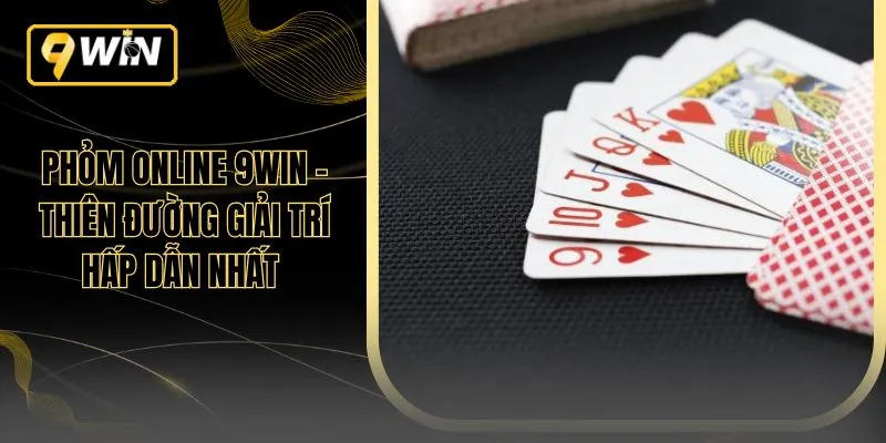 Phỏm Online 9WIN – Thiên Đường Giải Trí Hấp Dẫn Nhất