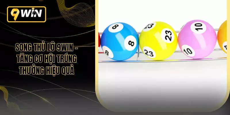 Song Thủ Lô 9WIN – Tăng Cơ Hội Trúng Thưởng Hiệu Quả